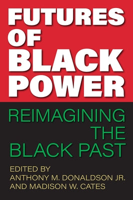 Futures of Black Power: Reimagining the Black Past by Donaldson, Anthony M.