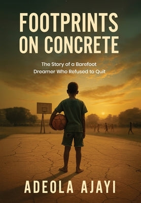 Footprints On Concrete: The Story of a Barefoot Dreamer Who Refused to Quit by Ajayi, Adeola