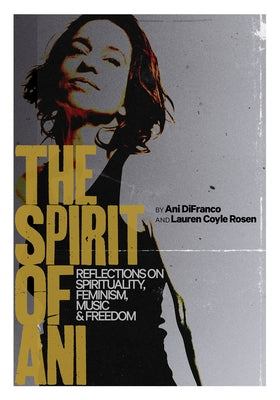 The Spirit of Ani: Reflections on Spirituality, Feminism, Music, and Freedom by Difranco, Ani