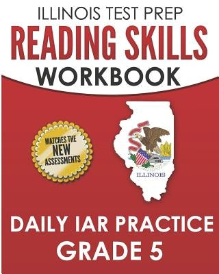 ILLINOIS TEST PREP Reading Skills Workbook Daily IAR Practice Grade 5: Preparation for the Illinois Assessment of Readiness ELA/Literacy Tests by Hawas, L.