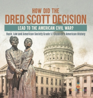 How Did the Dred Scott Decision Lead to the American Civil War? Race, Law and American Society Grade 5 Children's American History by Baby Professor