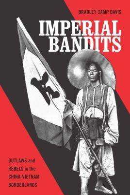 Imperial Bandits: Outlaws and Rebels in the China-Vietnam Borderlands by Davis, Bradley Camp