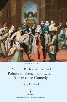 Poetics, Performance and Politics in French and Italian Renaissance Comedy by Rayfield, Lucy