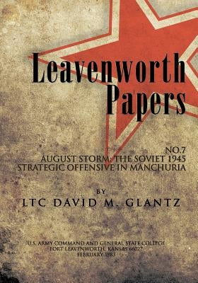 Leavenworth Paperws, August Storm: The Soviet 1945 Strategic Offensive in Manchuria by Glantz, David M.