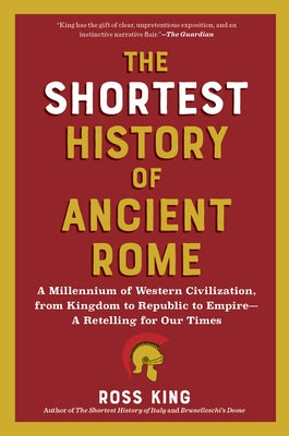 The Shortest History of Ancient Rome: A Millennium of Western Civilization, from Kingdom to Republic to Empire - A Retelling for Our Times by King, Ross