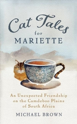 Cat Tales for Mariette: An Unexpected Friendship on the Camdeboo Plains of South Africa by Brown, Michael