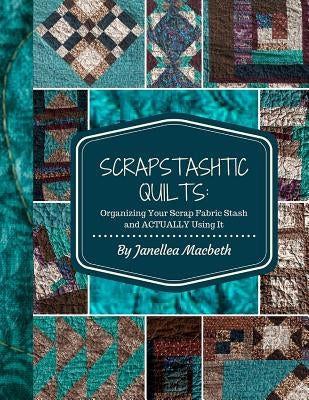 ScrapStashtic Quilts: Organizing Your Scrap Fabric Stash and ACTUALLY USING IT by O'Connell, Kelsey