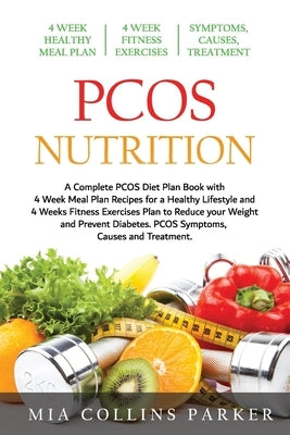 PCOS Nutrition: A Complete PCOS Diet Book with 4 Week Meal Plan and 4 Week Fitness Exercise Plan to Reduce Weight and Prevent Diabetes by Collins Parker, Mia