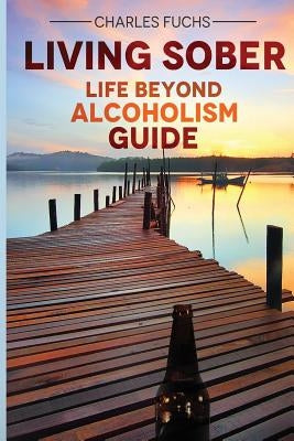 Living Sober: Life Beyond Alcoholism Guide by Fuchs, Charles