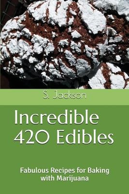 Incredible 420 Edibles: Fabulous Recipes for Baking with Marijuana by Jackson, S.