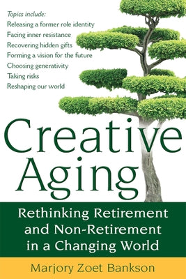 Creative Aging: Rethinking Retirement and Non-Retirement in a Changing World by Bankson, Marjory Zoet