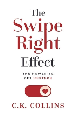 The Swipe Right Effect: The Power to Get Unstuck by Collins, C. K.