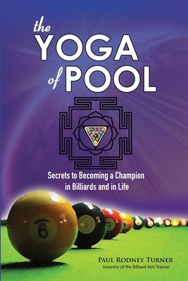 The YOGA of POOL: Secrets to becoming a Champion in Billiards and in Life by Turner, Paul Rodney