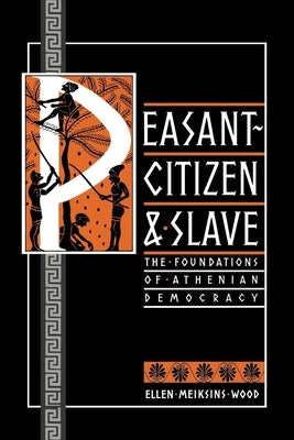 Peasant-Citizen and Slave: The Foundations of Athenian Democracy by Wood, Ellen Meiksins