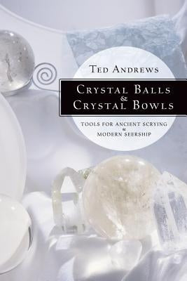 Crystal Balls & Crystal Bowls: Tools for Ancient Scrying & Modern Seership by Andrews, Ted