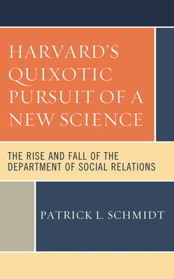 Harvard's Quixotic Pursuit of a New Science: The Rise and Fall of the Department of Social Relations by Schmidt, Patrick L.