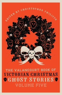 The Valancourt Book of Victorian Christmas Ghost Stories, Volume Five by Philippo, Christopher