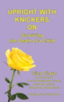 Upright with Knickers on: Surviving the Death of a Child by Gina, Claye