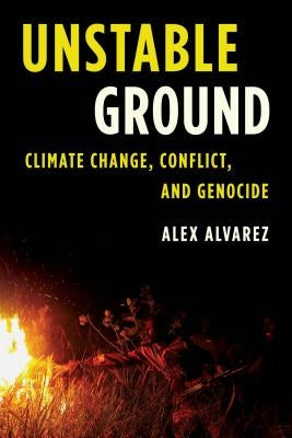 Unstable Ground: Climate Change, Conflict, and Genocide by Alvarez, Alex