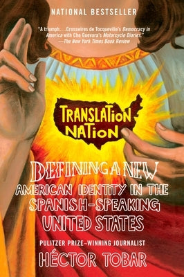 Translation Nation: Defining a New American Identity in the Spanish-Speaking United States by Tobar, Hector