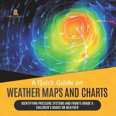A Quick Guide on Weather Maps and Charts Identifying Pressure Systems and Fronts Grade 5 Children's Books on Weather by Baby Professor