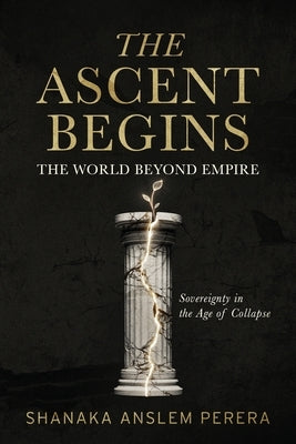 The Ascent Begins: The World Beyond Empire - Sovereignty in the Age of Collapse by Perera, Shanaka Anslem