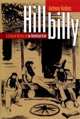 Hillbilly: A Cultural History of an American Icon by Harkins, Anthony