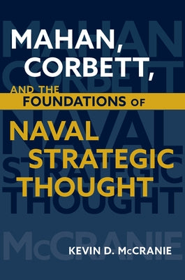 Mahan, Corbett, and the Foundations of Naval Strategic Thought by McCranie, Kevin