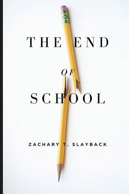 The End of School: Reclaiming Education from the Classroom by Slayback, Zachary T.