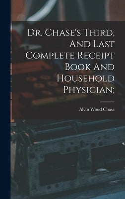 Dr. Chase's Third, And Last Complete Receipt Book And Household Physician; by Chase, Alvin Wood 1817-1885 [From Old