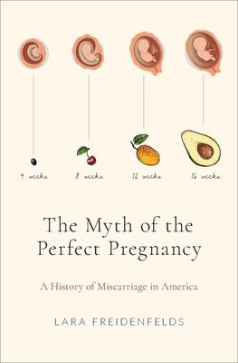 The Myth of the Perfect Pregnancy: A History of Miscarriage in America by Freidenfelds, Lara