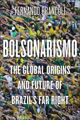 Bolsonarismo: The Global Origins and Future of Brazil's Far Right by Brancoli, Fernando