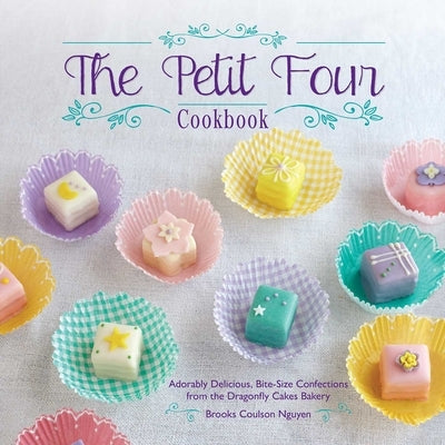 The Petit Four Cookbook: Adorably Delicious, Bite-Size Confections from the Dragonfly Cakes Bakery by Nguyen, Brooks Coulson