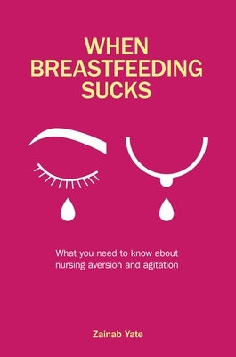 When Breastfeeding Sucks: What You Need to Know about Nursing Aversion and Agitation by Yate, Zainab