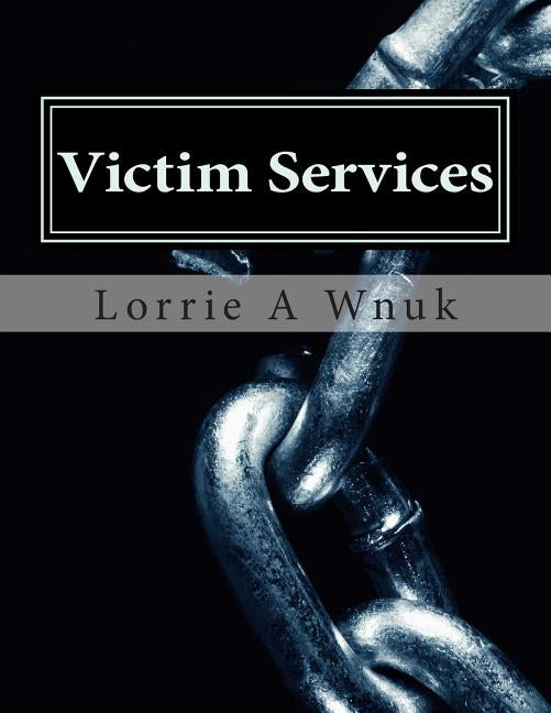 Victim Services: Serving Victims of Crime and Other Traumatizing Events by Wnuk, Lorrie A.