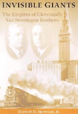 Invisible Giants: The Empires of Cleveland's Van Sweringen Brothers by Harwood Jr, Herbert H.