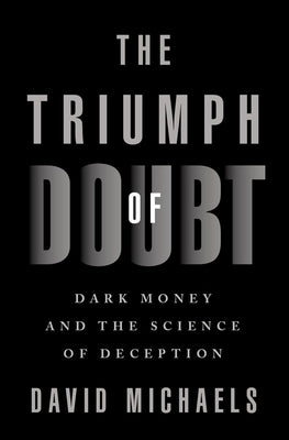 The Triumph of Doubt: Dark Money and the Science of Deception by Michaels, David