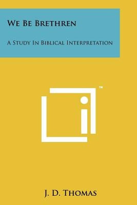 We Be Brethren: A Study In Biblical Interpretation by Thomas, J. D.