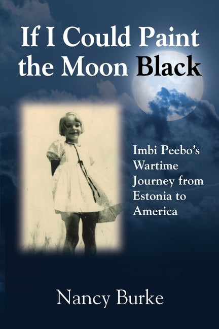 If I Could Paint the Moon Black: Imbi Peebo's Wartime Journey from Estonia to America by Burke, Nancy