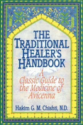 The Traditional Healer's Handbook: A Classic Guide to the Medicine of Avicenna by Chishti, Hakim G. M.
