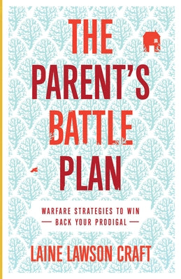 The Parent's Battle Plan: Warfare Strategies to Win Back Your Prodigal by Craft, Laine Lawson