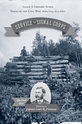 Service with the Signal Corps: The Civil War Memoir of Captain Louis R. Fortescue by Acken, J. Gregory