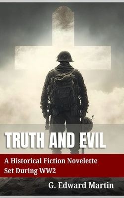 Truth and Evil: A Military Fiction Novelette Set During World War 2 by Martin, G. Edward M.