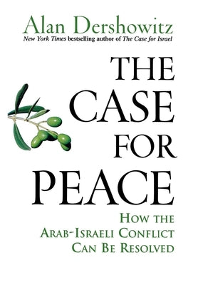 The Case for Peace: How the Arab-Israeli Conflict Can Be Resolved by Dershowitz, Alan