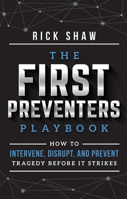 The First Preventers Playbook: How to Intervene, Disrupt, and Prevent Tragedy Before It Strikes by Shaw, Rick