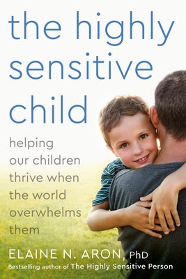 The Highly Sensitive Child: Helping Our Children Thrive When the World Overwhelms Them by Aron, Elaine N.