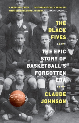 The Black Fives: The Epic Story of Basketball's Forgotten Era by Johnson, Claude