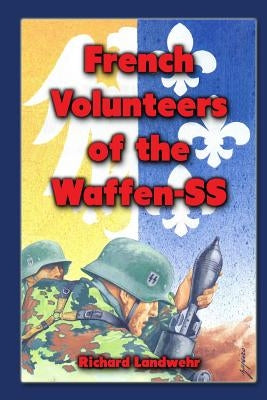 French Volunteers of the Waffen-SS by Landwehr, Richard W., Jr.