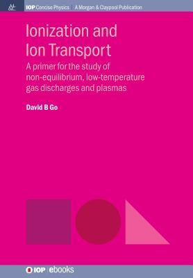Ionization and Ion Transport: A Primer for the Study of Non-Equilibrium, Low-Temperature Gas Discharges and Plasmas by Go, David B.