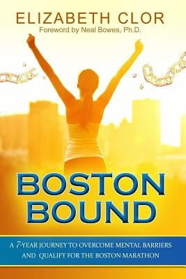 Boston Bound: A 7-Year Journey to Overcome Mental Barriers and Qualify for the Boston Marathon by Bowes, Neal